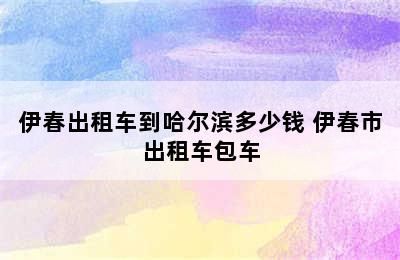 伊春出租车到哈尔滨多少钱 伊春市出租车包车